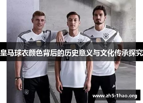 皇马球衣颜色背后的历史意义与文化传承探究